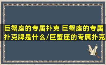 巨蟹座的专属扑克 巨蟹座的专属扑克牌是什么/巨蟹座的专属扑克 巨蟹座的专属扑克牌是什么-我的网站